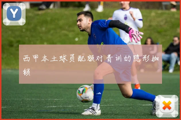 西甲本土球员配额对青训的隐形枷锁