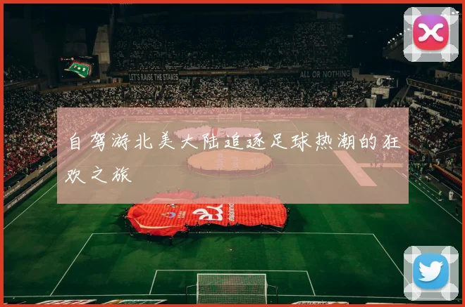 自驾游北美大陆追逐足球热潮的狂欢之旅