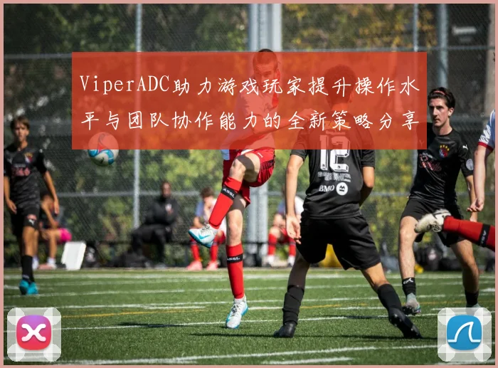 ViperADC助力游戏玩家提升操作水平与团队协作能力的全新策略分享