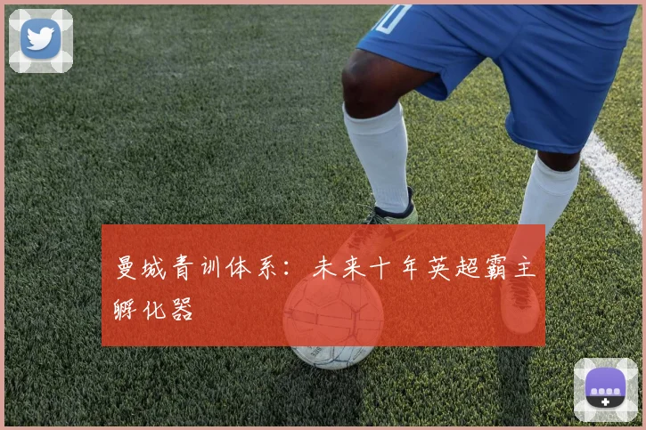 曼城青训体系：未来十年英超霸主孵化器